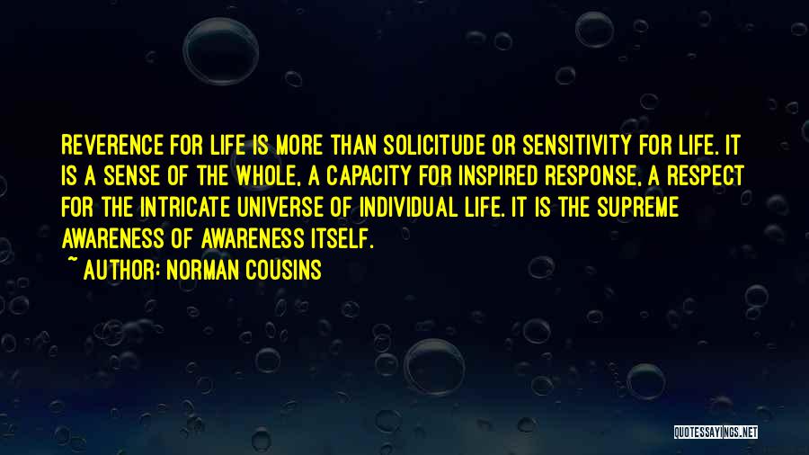 Norman Cousins Quotes: Reverence For Life Is More Than Solicitude Or Sensitivity For Life. It Is A Sense Of The Whole, A Capacity