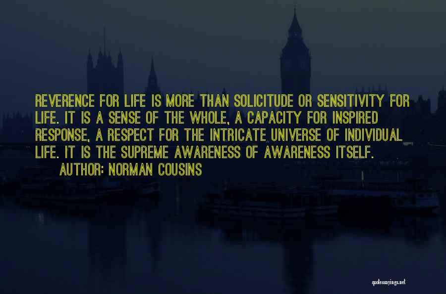 Norman Cousins Quotes: Reverence For Life Is More Than Solicitude Or Sensitivity For Life. It Is A Sense Of The Whole, A Capacity