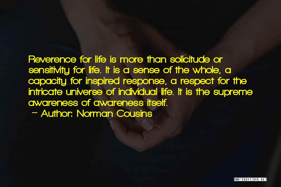 Norman Cousins Quotes: Reverence For Life Is More Than Solicitude Or Sensitivity For Life. It Is A Sense Of The Whole, A Capacity