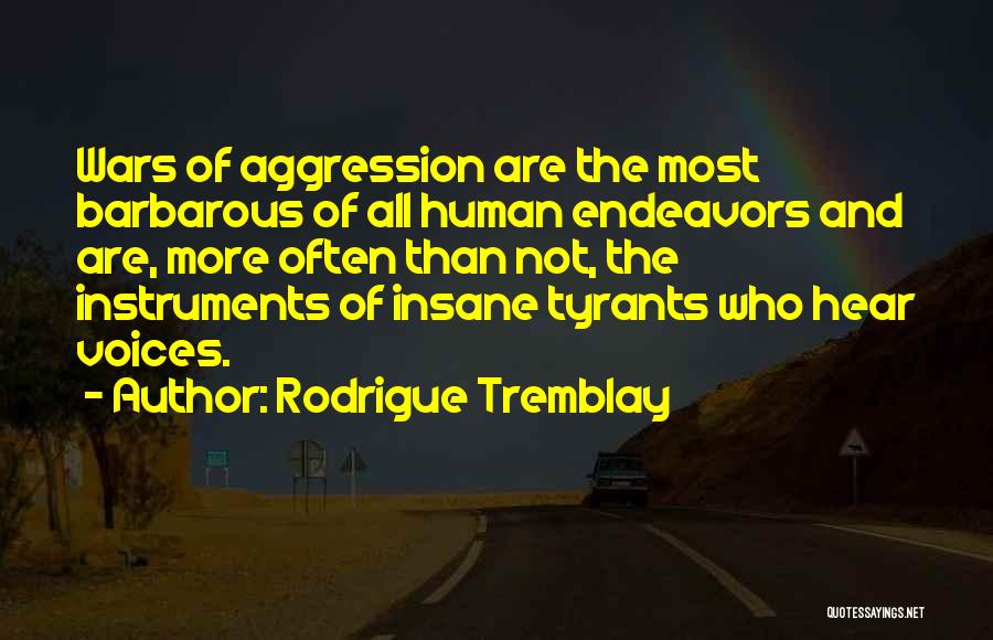Rodrigue Tremblay Quotes: Wars Of Aggression Are The Most Barbarous Of All Human Endeavors And Are, More Often Than Not, The Instruments Of