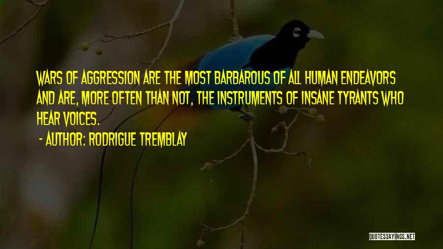 Rodrigue Tremblay Quotes: Wars Of Aggression Are The Most Barbarous Of All Human Endeavors And Are, More Often Than Not, The Instruments Of