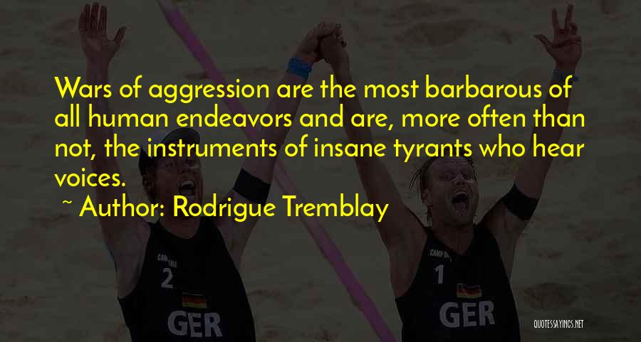 Rodrigue Tremblay Quotes: Wars Of Aggression Are The Most Barbarous Of All Human Endeavors And Are, More Often Than Not, The Instruments Of