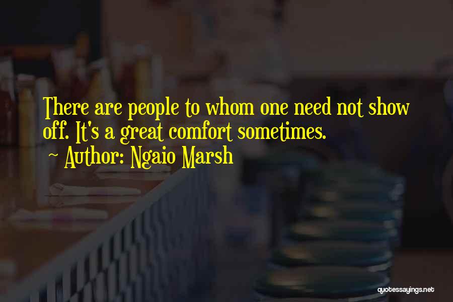 Ngaio Marsh Quotes: There Are People To Whom One Need Not Show Off. It's A Great Comfort Sometimes.