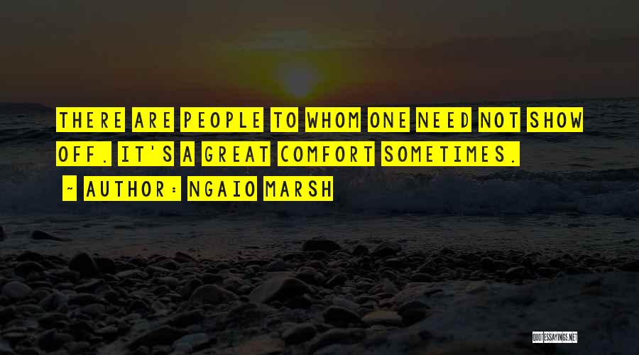 Ngaio Marsh Quotes: There Are People To Whom One Need Not Show Off. It's A Great Comfort Sometimes.