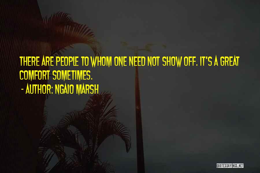 Ngaio Marsh Quotes: There Are People To Whom One Need Not Show Off. It's A Great Comfort Sometimes.