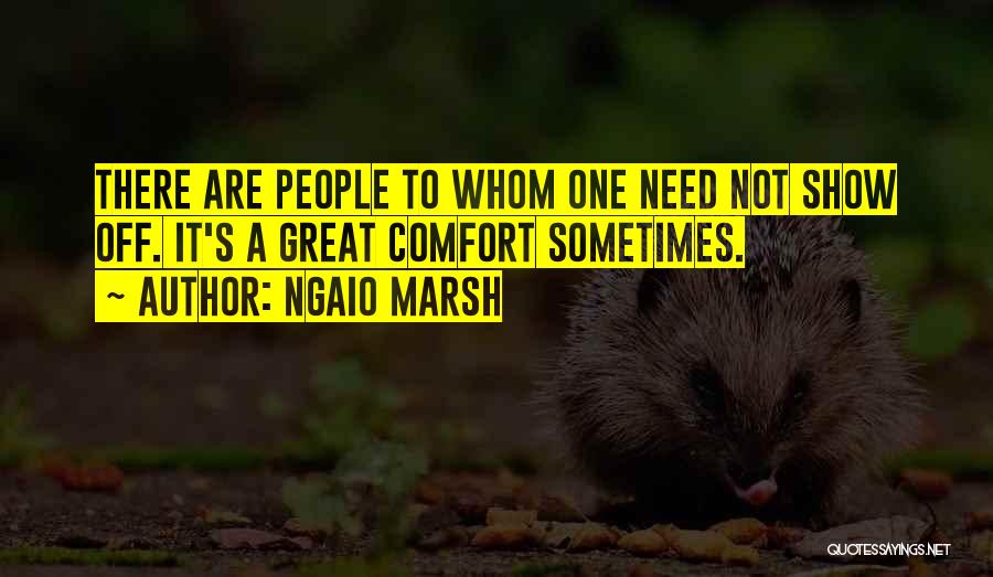 Ngaio Marsh Quotes: There Are People To Whom One Need Not Show Off. It's A Great Comfort Sometimes.