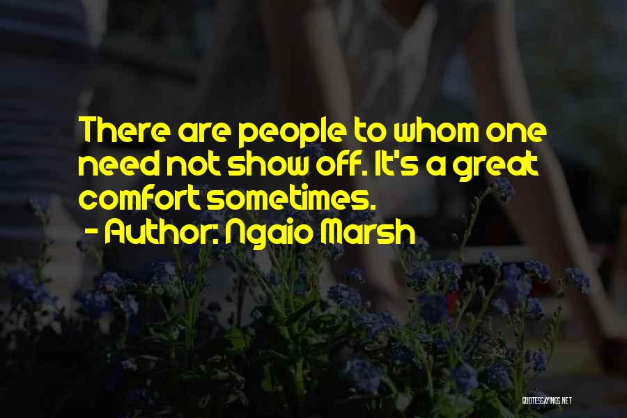 Ngaio Marsh Quotes: There Are People To Whom One Need Not Show Off. It's A Great Comfort Sometimes.