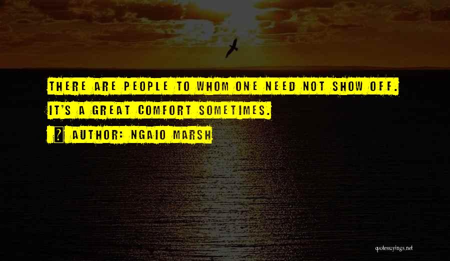 Ngaio Marsh Quotes: There Are People To Whom One Need Not Show Off. It's A Great Comfort Sometimes.