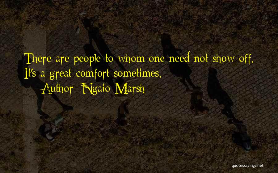 Ngaio Marsh Quotes: There Are People To Whom One Need Not Show Off. It's A Great Comfort Sometimes.