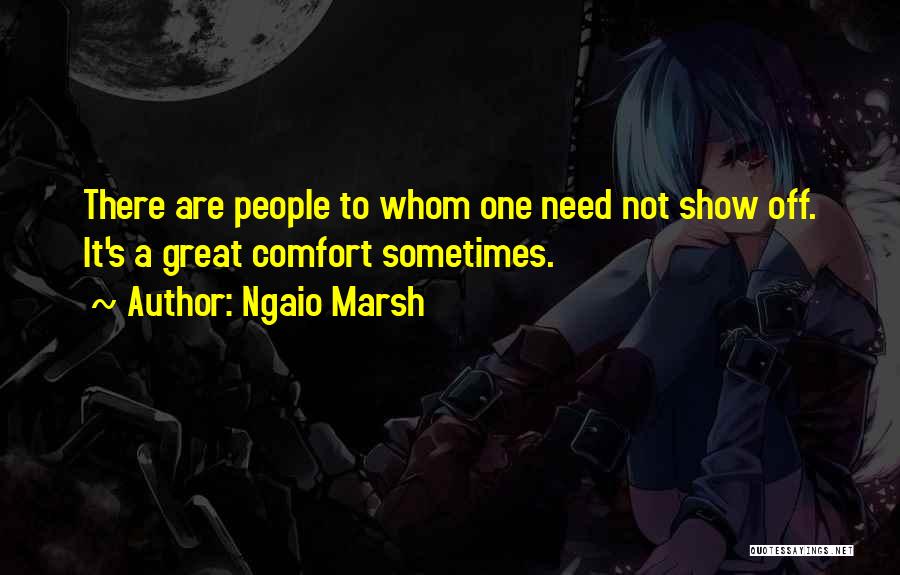 Ngaio Marsh Quotes: There Are People To Whom One Need Not Show Off. It's A Great Comfort Sometimes.