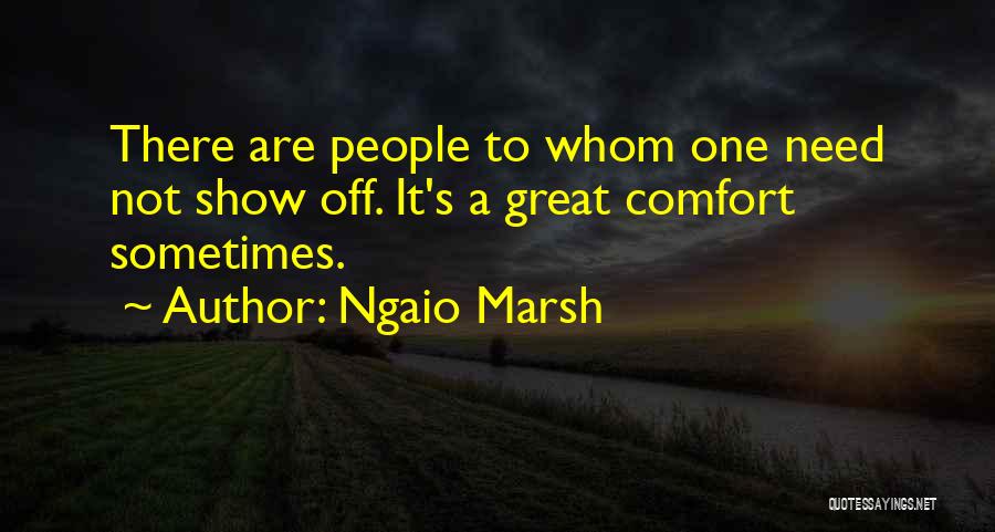 Ngaio Marsh Quotes: There Are People To Whom One Need Not Show Off. It's A Great Comfort Sometimes.