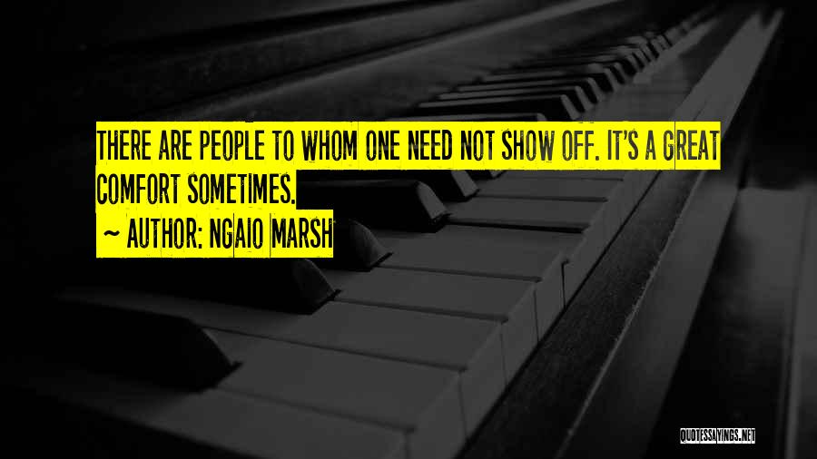 Ngaio Marsh Quotes: There Are People To Whom One Need Not Show Off. It's A Great Comfort Sometimes.