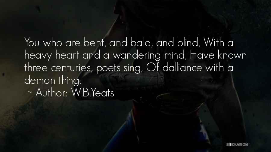 W.B.Yeats Quotes: You Who Are Bent, And Bald, And Blind, With A Heavy Heart And A Wandering Mind, Have Known Three Centuries,