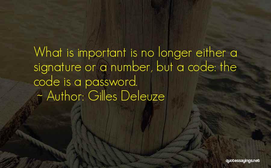 Gilles Deleuze Quotes: What Is Important Is No Longer Either A Signature Or A Number, But A Code: The Code Is A Password.