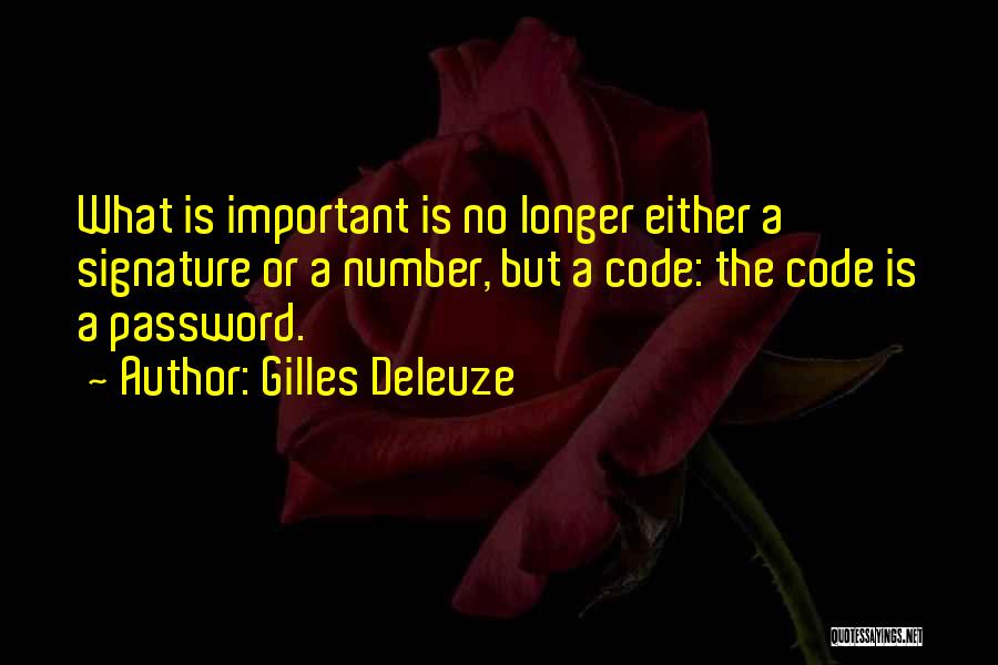 Gilles Deleuze Quotes: What Is Important Is No Longer Either A Signature Or A Number, But A Code: The Code Is A Password.