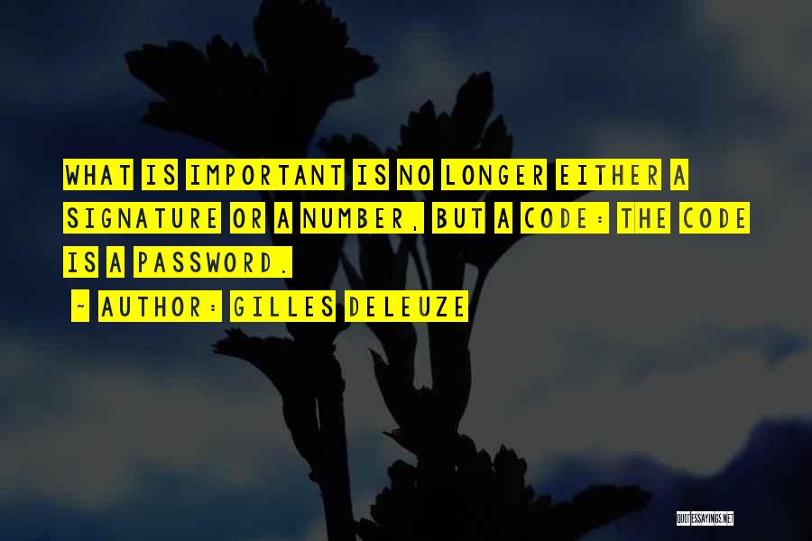 Gilles Deleuze Quotes: What Is Important Is No Longer Either A Signature Or A Number, But A Code: The Code Is A Password.