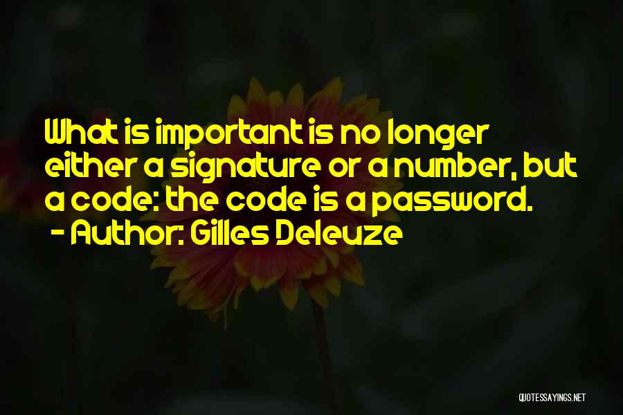 Gilles Deleuze Quotes: What Is Important Is No Longer Either A Signature Or A Number, But A Code: The Code Is A Password.