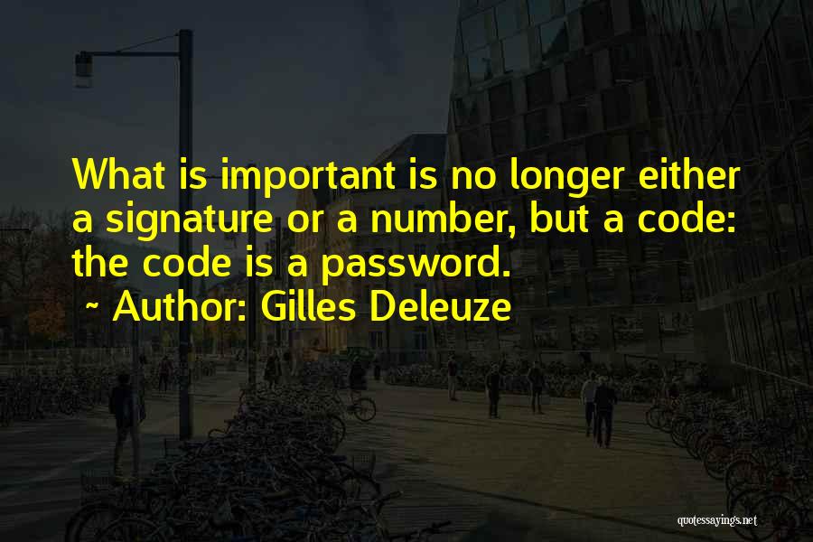 Gilles Deleuze Quotes: What Is Important Is No Longer Either A Signature Or A Number, But A Code: The Code Is A Password.
