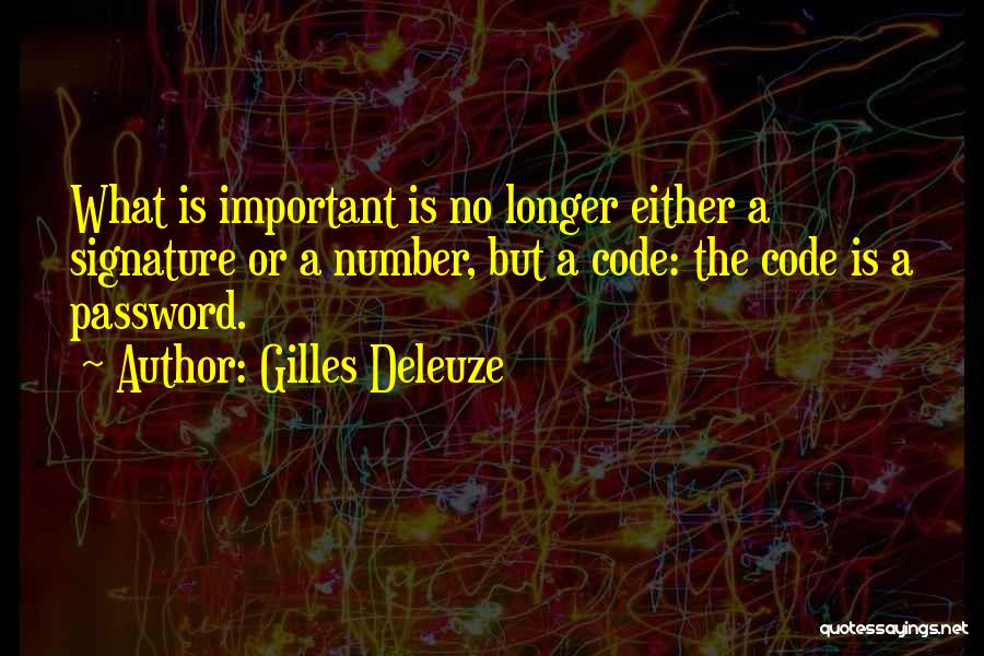 Gilles Deleuze Quotes: What Is Important Is No Longer Either A Signature Or A Number, But A Code: The Code Is A Password.