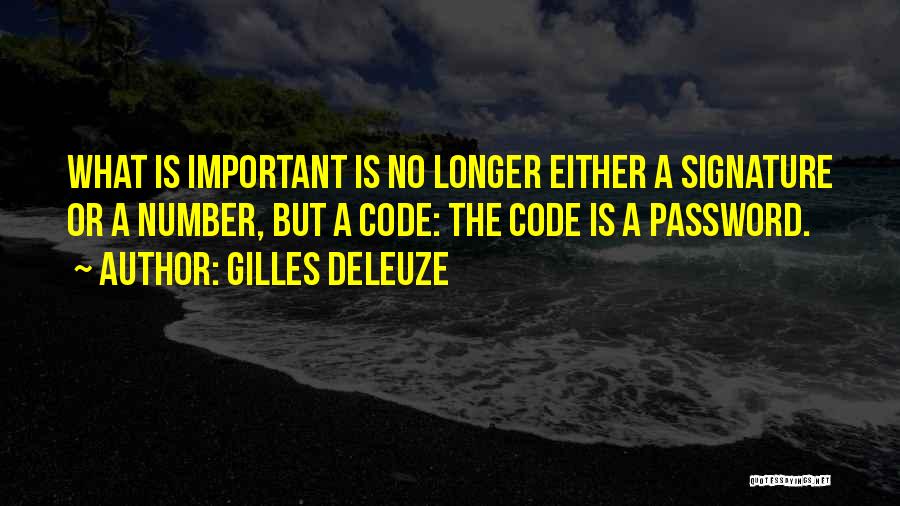 Gilles Deleuze Quotes: What Is Important Is No Longer Either A Signature Or A Number, But A Code: The Code Is A Password.