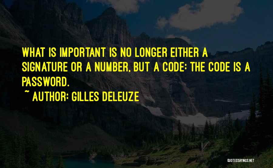 Gilles Deleuze Quotes: What Is Important Is No Longer Either A Signature Or A Number, But A Code: The Code Is A Password.