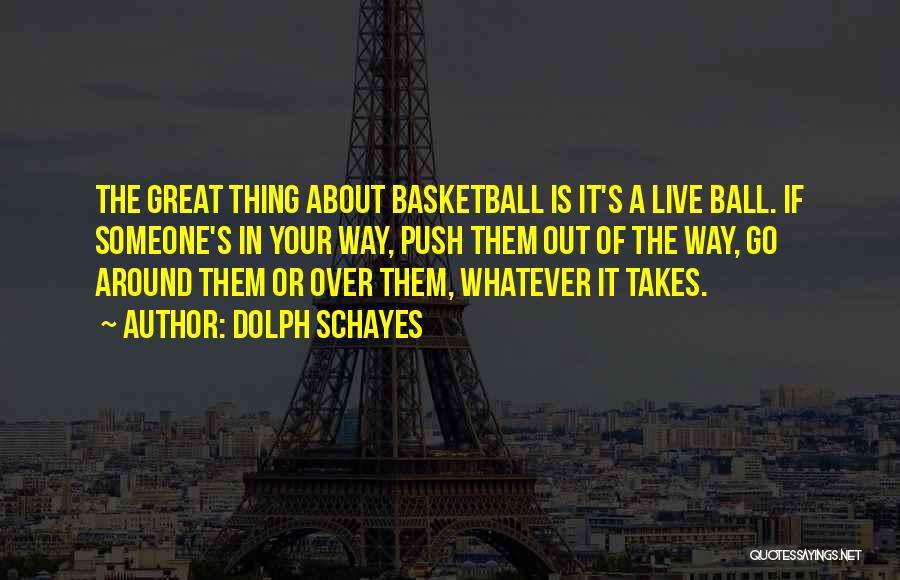 Dolph Schayes Quotes: The Great Thing About Basketball Is It's A Live Ball. If Someone's In Your Way, Push Them Out Of The