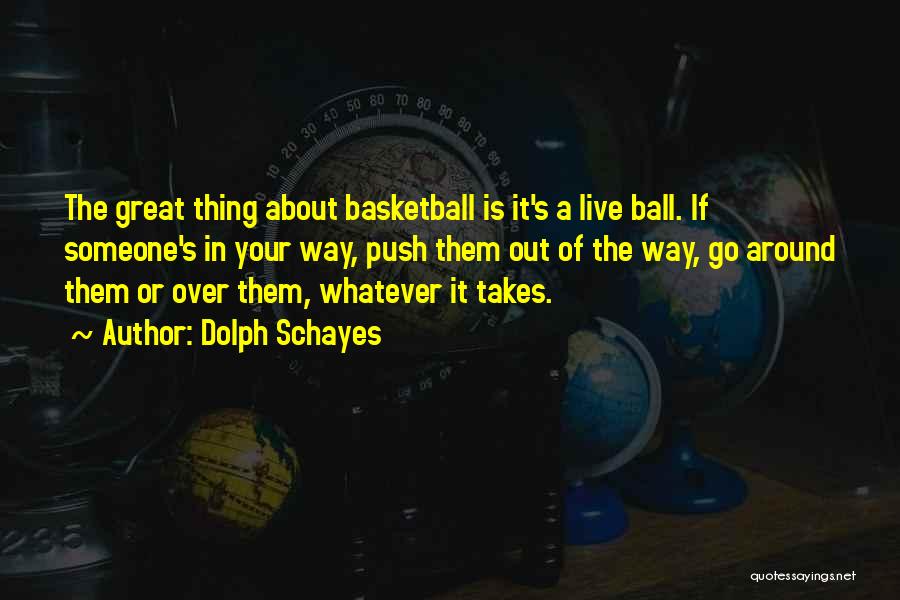 Dolph Schayes Quotes: The Great Thing About Basketball Is It's A Live Ball. If Someone's In Your Way, Push Them Out Of The