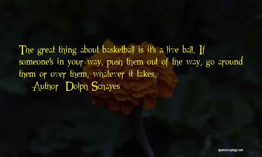 Dolph Schayes Quotes: The Great Thing About Basketball Is It's A Live Ball. If Someone's In Your Way, Push Them Out Of The