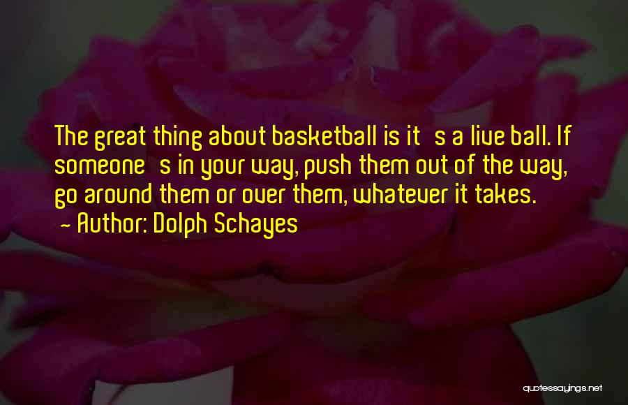 Dolph Schayes Quotes: The Great Thing About Basketball Is It's A Live Ball. If Someone's In Your Way, Push Them Out Of The