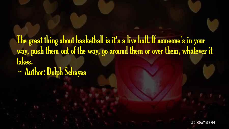 Dolph Schayes Quotes: The Great Thing About Basketball Is It's A Live Ball. If Someone's In Your Way, Push Them Out Of The