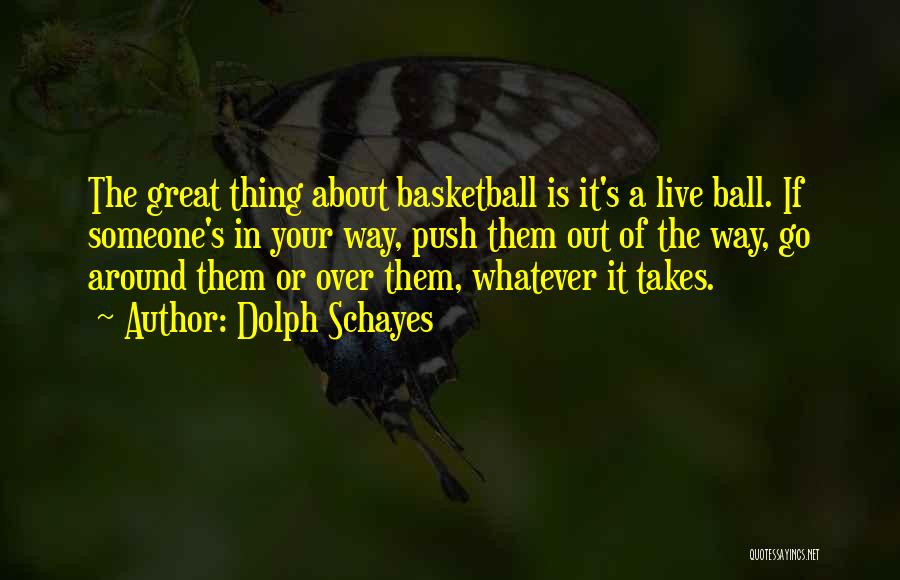 Dolph Schayes Quotes: The Great Thing About Basketball Is It's A Live Ball. If Someone's In Your Way, Push Them Out Of The