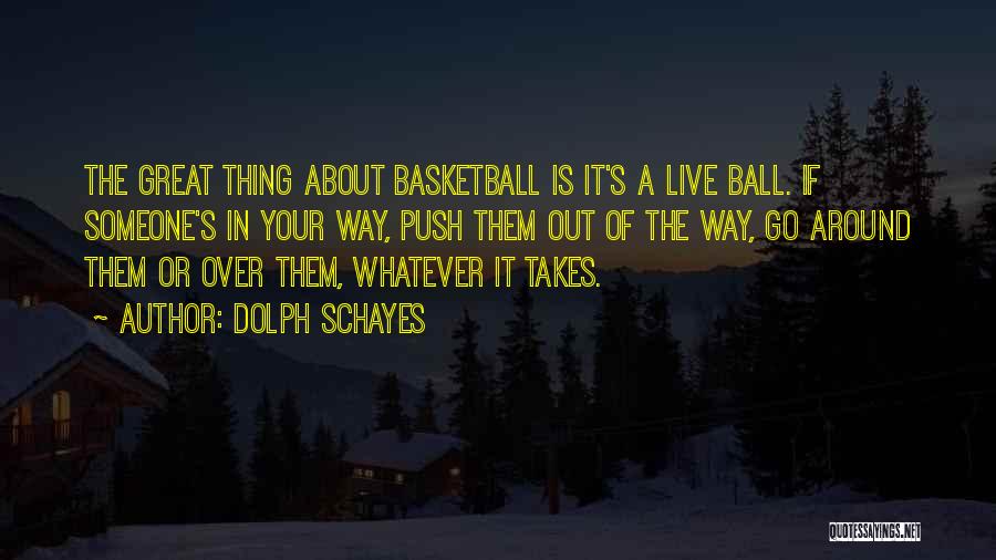 Dolph Schayes Quotes: The Great Thing About Basketball Is It's A Live Ball. If Someone's In Your Way, Push Them Out Of The