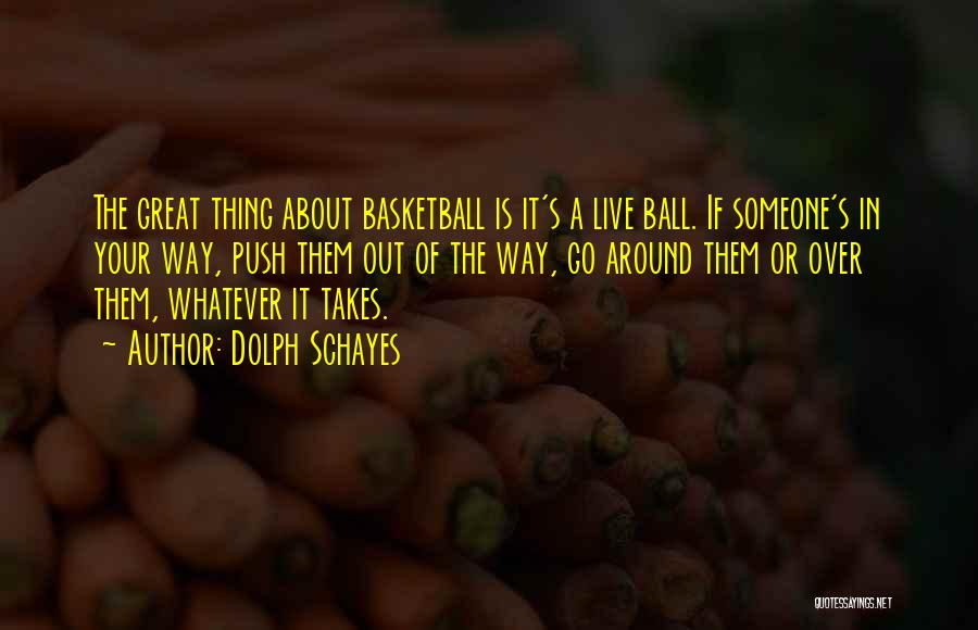 Dolph Schayes Quotes: The Great Thing About Basketball Is It's A Live Ball. If Someone's In Your Way, Push Them Out Of The
