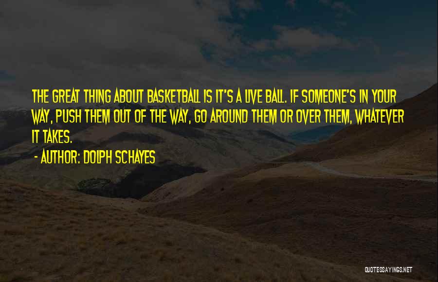Dolph Schayes Quotes: The Great Thing About Basketball Is It's A Live Ball. If Someone's In Your Way, Push Them Out Of The