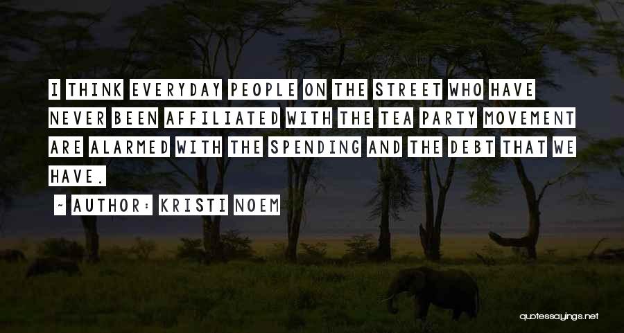 Kristi Noem Quotes: I Think Everyday People On The Street Who Have Never Been Affiliated With The Tea Party Movement Are Alarmed With