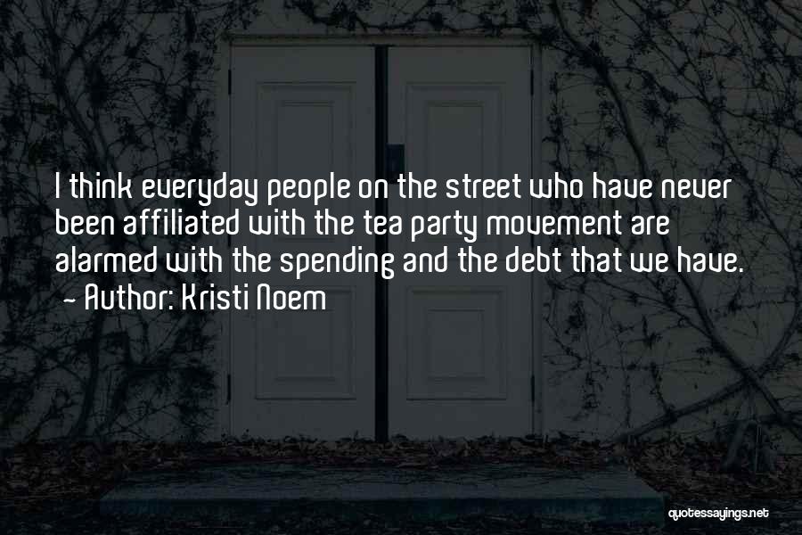 Kristi Noem Quotes: I Think Everyday People On The Street Who Have Never Been Affiliated With The Tea Party Movement Are Alarmed With