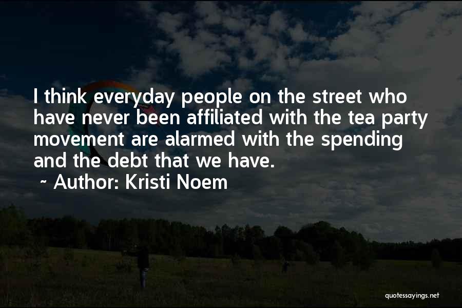 Kristi Noem Quotes: I Think Everyday People On The Street Who Have Never Been Affiliated With The Tea Party Movement Are Alarmed With