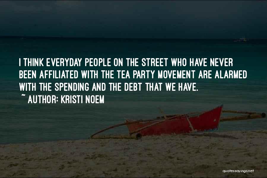 Kristi Noem Quotes: I Think Everyday People On The Street Who Have Never Been Affiliated With The Tea Party Movement Are Alarmed With