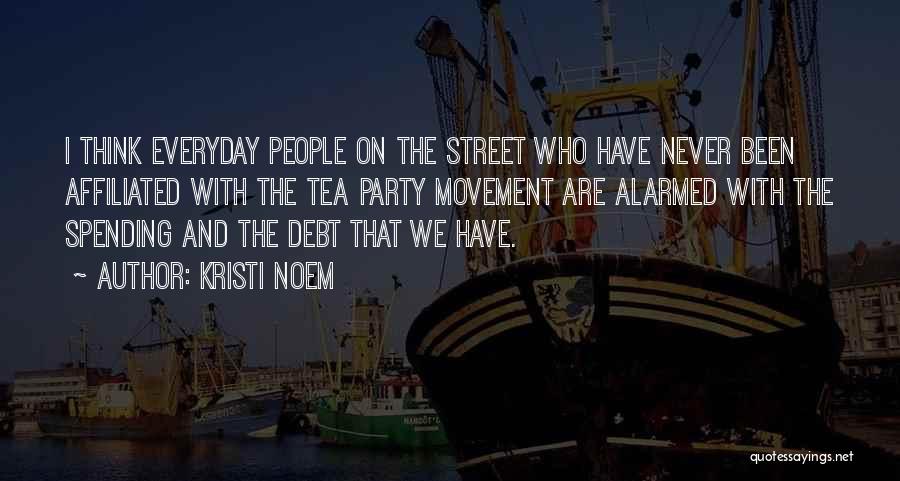 Kristi Noem Quotes: I Think Everyday People On The Street Who Have Never Been Affiliated With The Tea Party Movement Are Alarmed With