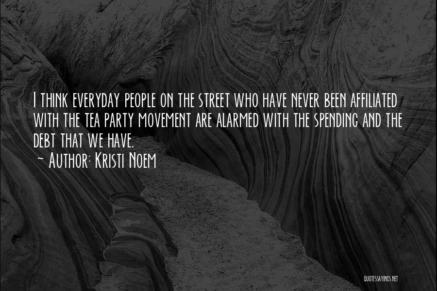 Kristi Noem Quotes: I Think Everyday People On The Street Who Have Never Been Affiliated With The Tea Party Movement Are Alarmed With