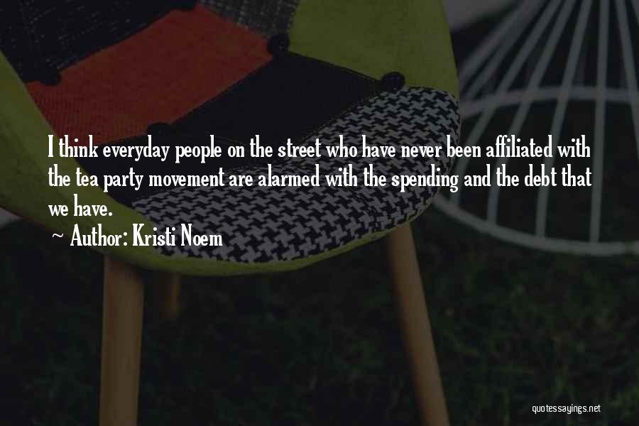 Kristi Noem Quotes: I Think Everyday People On The Street Who Have Never Been Affiliated With The Tea Party Movement Are Alarmed With