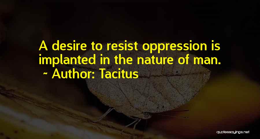 Tacitus Quotes: A Desire To Resist Oppression Is Implanted In The Nature Of Man.