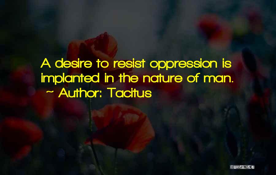 Tacitus Quotes: A Desire To Resist Oppression Is Implanted In The Nature Of Man.