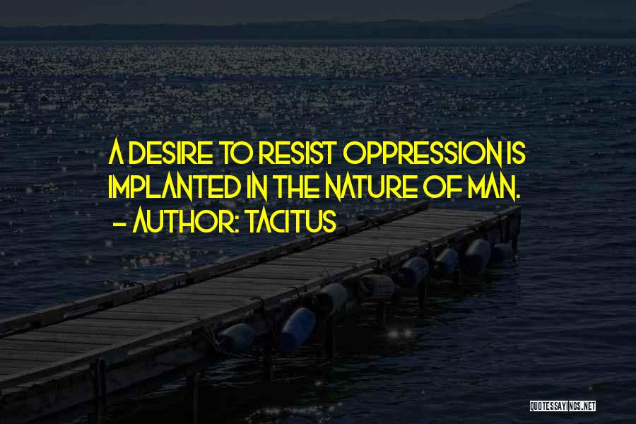 Tacitus Quotes: A Desire To Resist Oppression Is Implanted In The Nature Of Man.