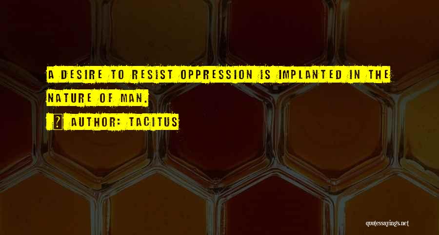 Tacitus Quotes: A Desire To Resist Oppression Is Implanted In The Nature Of Man.