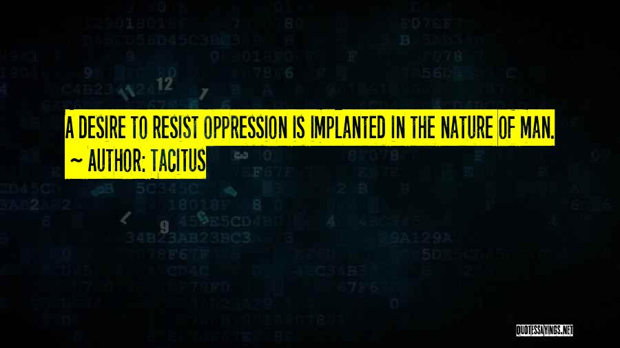 Tacitus Quotes: A Desire To Resist Oppression Is Implanted In The Nature Of Man.