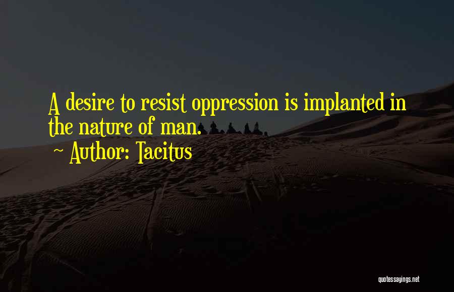 Tacitus Quotes: A Desire To Resist Oppression Is Implanted In The Nature Of Man.