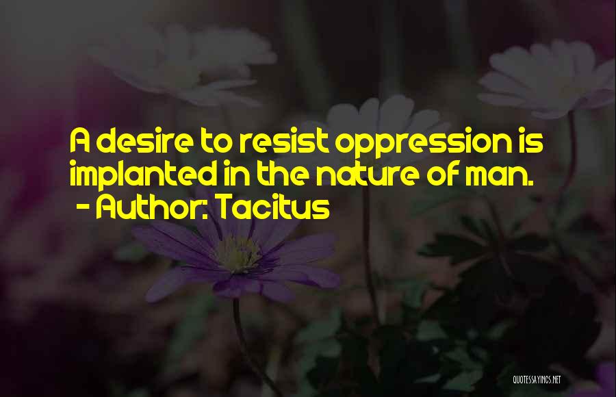 Tacitus Quotes: A Desire To Resist Oppression Is Implanted In The Nature Of Man.