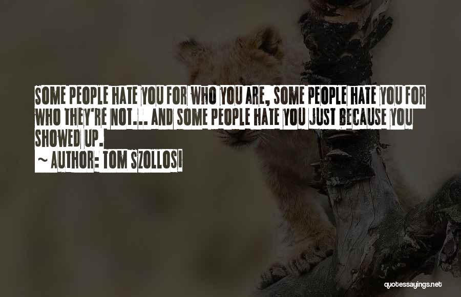 Tom Szollosi Quotes: Some People Hate You For Who You Are, Some People Hate You For Who They're Not... And Some People Hate