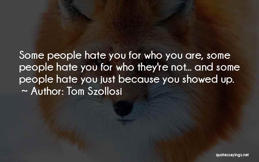 Tom Szollosi Quotes: Some People Hate You For Who You Are, Some People Hate You For Who They're Not... And Some People Hate
